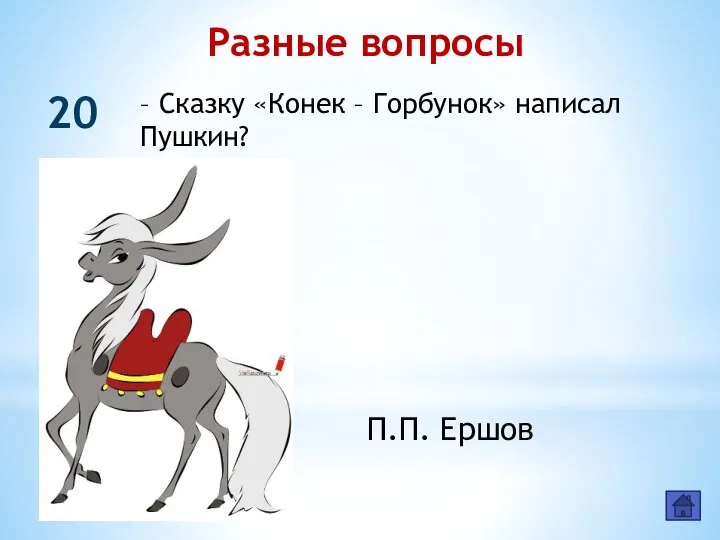 Разные вопросы 20 – Сказку «Конек – Горбунок» написал Пушкин? П.П. Ершов