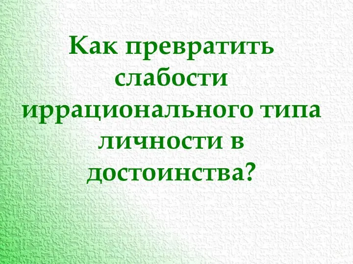 Как превратить слабости иррационального типа личности в достоинства?