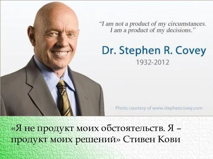 «Я не продукт моих обстоятельств. Я – продукт моих решений» Стивен Кови