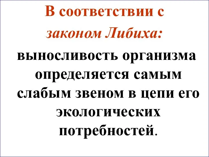 В соответствии с законом Либиха: выносливость организма определяется самым слабым звеном в цепи его экологических потребностей.