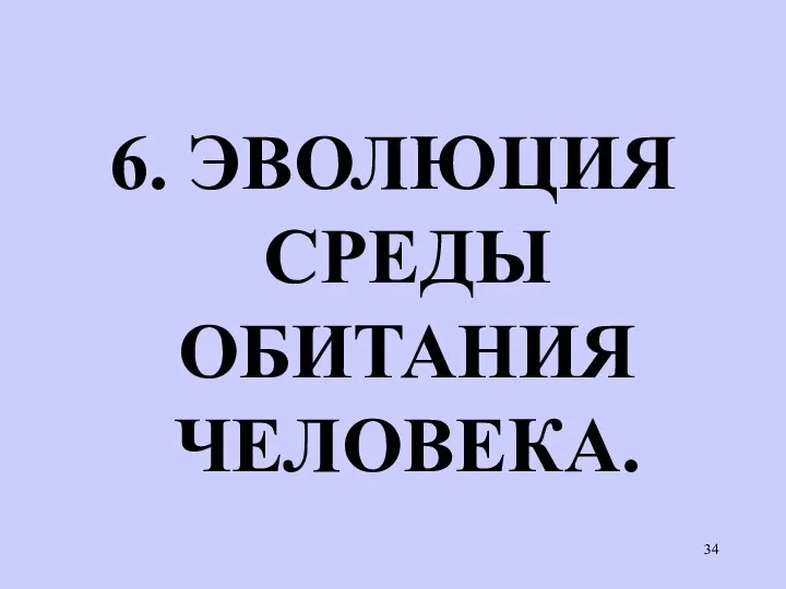 6. ЭВОЛЮЦИЯ СРЕДЫ ОБИТАНИЯ ЧЕЛОВЕКА.