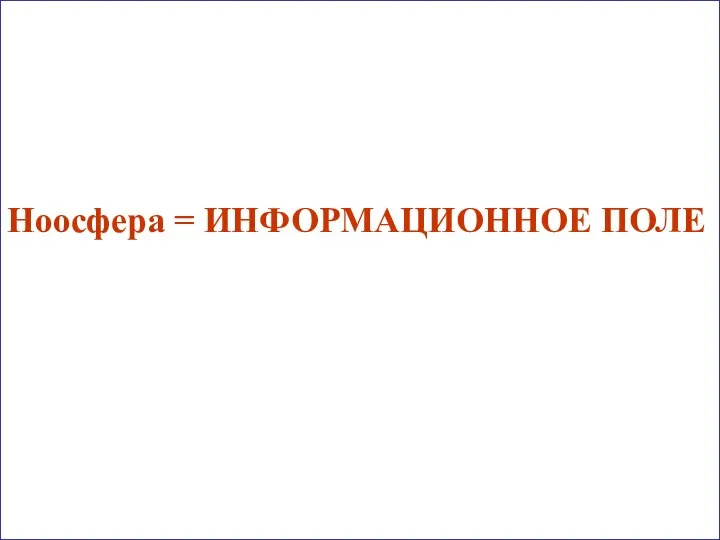 Ноосфера = ИНФОРМАЦИОННОЕ ПОЛЕ