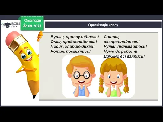 22.09.2022 Сьогодні Організація класу Вушка, прислухайтесь! Очки, придивляйтесь! Носик, глибше дихай! Ротик,