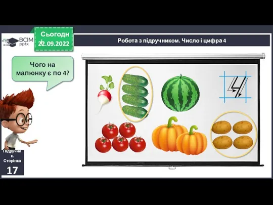 22.09.2022 Сьогодні Підручник. Сторінка 17 Чого на малюнку є по 4? Робота