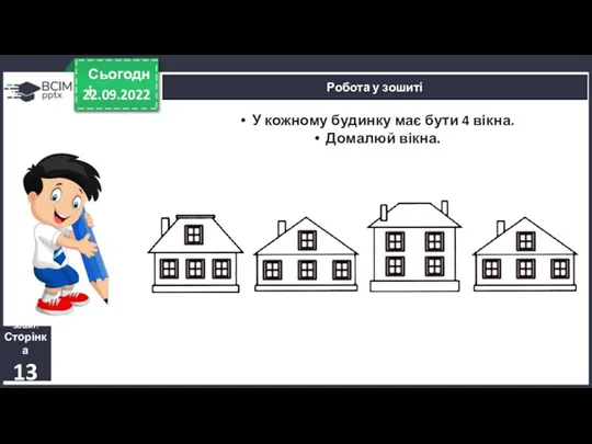 22.09.2022 Сьогодні Робота у зошиті Зошит. Сторінка 13 У кожному будинку має