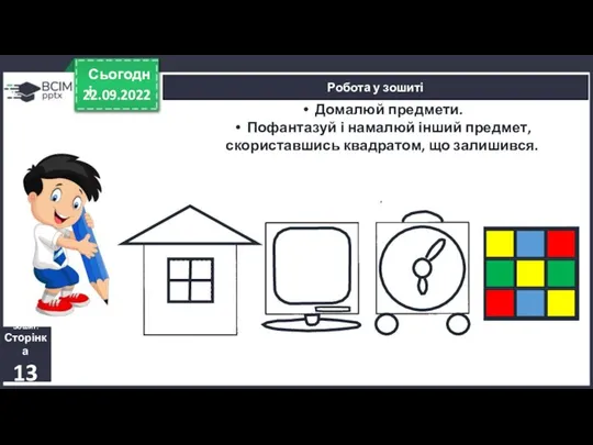 22.09.2022 Сьогодні Робота у зошиті Зошит. Сторінка 13 Домалюй предмети. Пофантазуй і