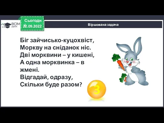 22.09.2022 Сьогодні Віршована задача Біг зайчисько-куцохвіст, Моркву на сніданок ніс. Дві морквини