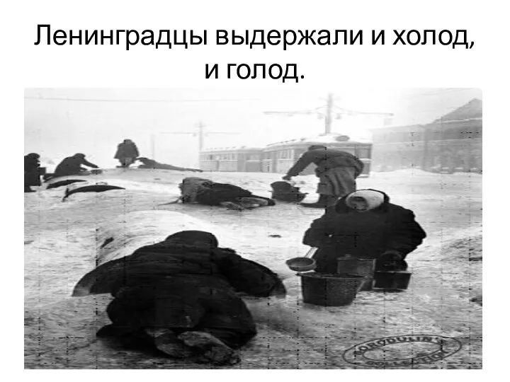 Ленинградцы выдержали и холод, и голод.