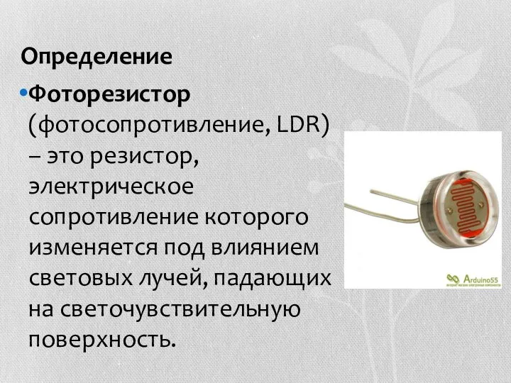 Определение Фоторезистор (фотосопротивление, LDR) – это резистор, электрическое сопротивление которого изменяется под