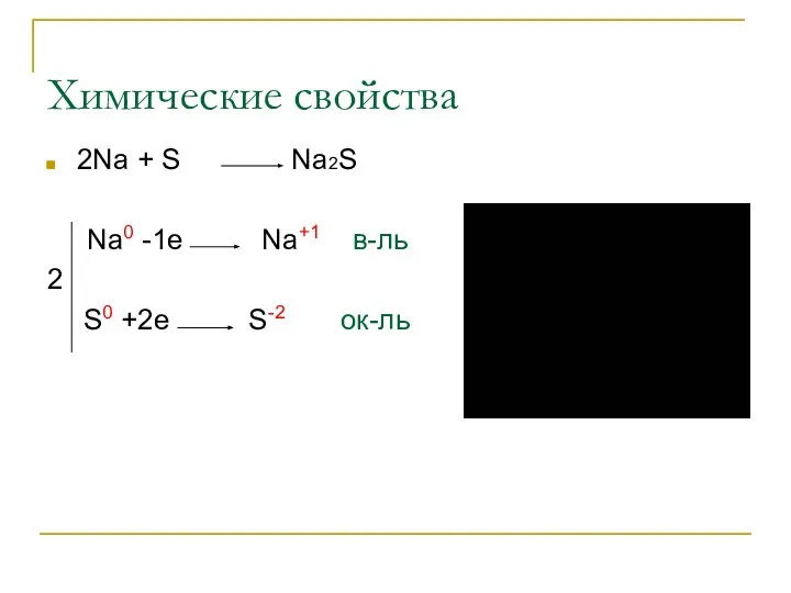 Химические свойства 2Na + S Na2S Na0 -1e Na+1 в-ль 2 S0 +2e S-2 ок-ль