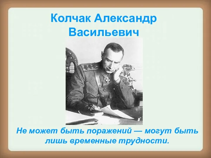 Колчак Александр Васильевич Не может быть поражений — могут быть лишь временные трудности.