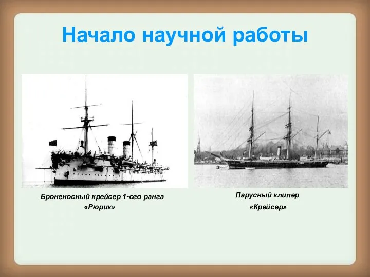 Начало научной работы Броненосный крейсер 1-ого ранга «Рюрик» Парусный клипер «Крейсер»
