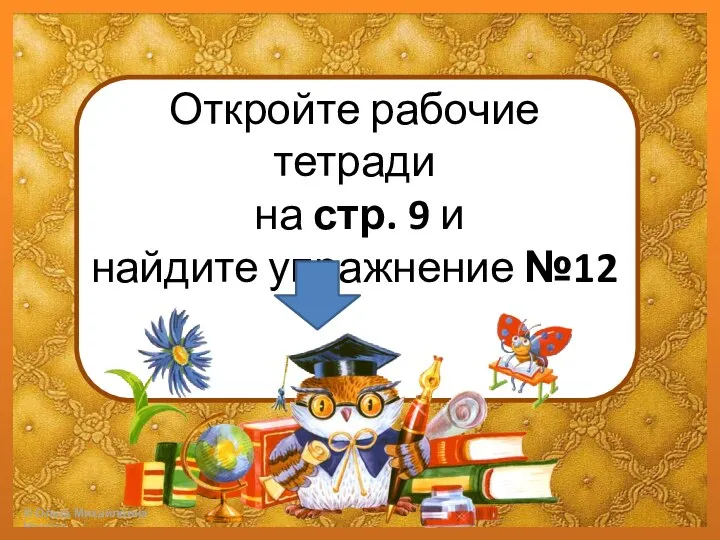 Откройте рабочие тетради на стр. 9 и найдите упражнение №12