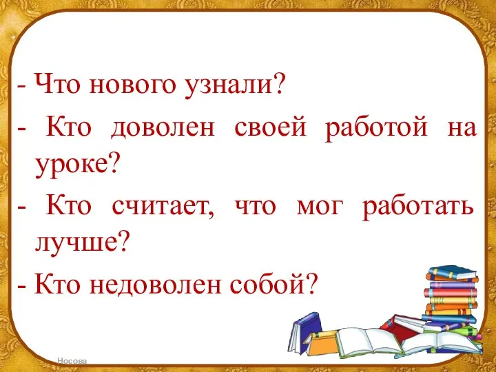 - Что нового узнали? - Кто доволен своей работой на уроке? -