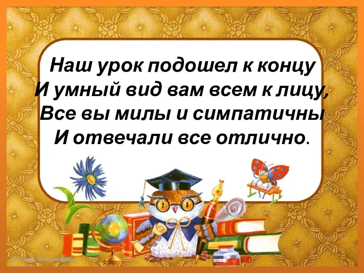 Наш урок подошел к концу И умный вид вам всем к лицу,