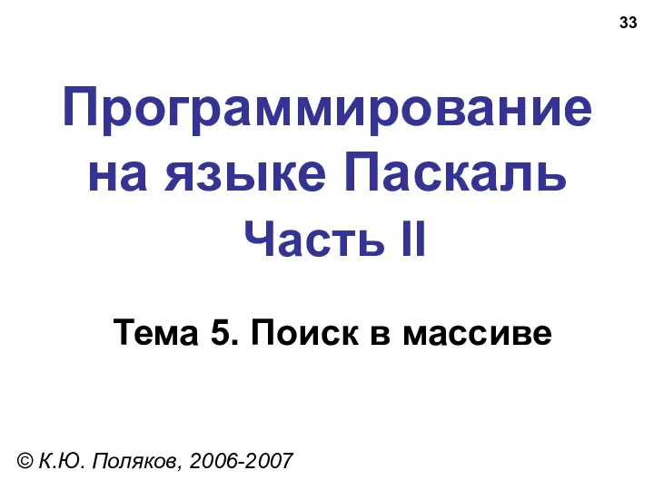 Программирование на языке Паскаль Часть II Тема 5. Поиск в массиве © К.Ю. Поляков, 2006-2007