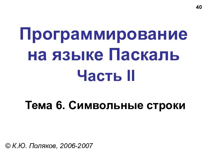 Программирование на языке Паскаль Часть II Тема 6. Символьные строки © К.Ю. Поляков, 2006-2007