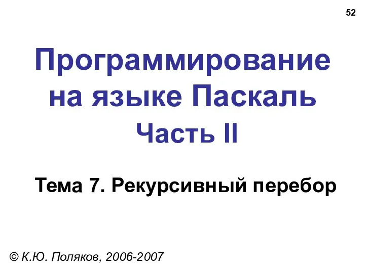 Программирование на языке Паскаль Часть II Тема 7. Рекурсивный перебор © К.Ю. Поляков, 2006-2007