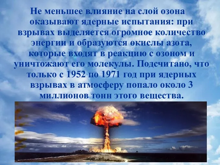 Не меньшее влияние на слой озона оказывают ядерные испытания: при взрывах выделяется