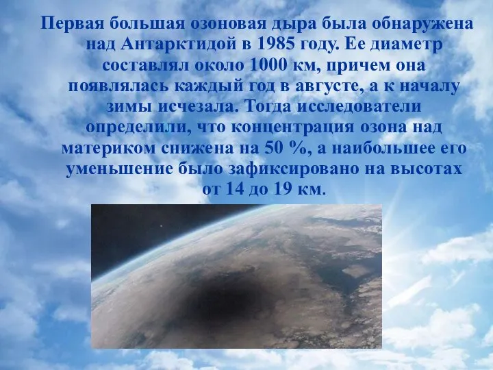 Первая большая озоновая дыра была обнаружена над Антарктидой в 1985 году. Ее