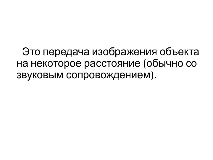 Это передача изображения объекта на некоторое расстояние (обычно со звуковым сопровождением).