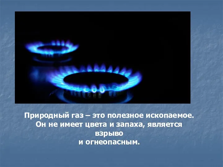 Природный газ – это полезное ископаемое. Он не имеет цвета и запаха, является взрыво и огнеопасным.