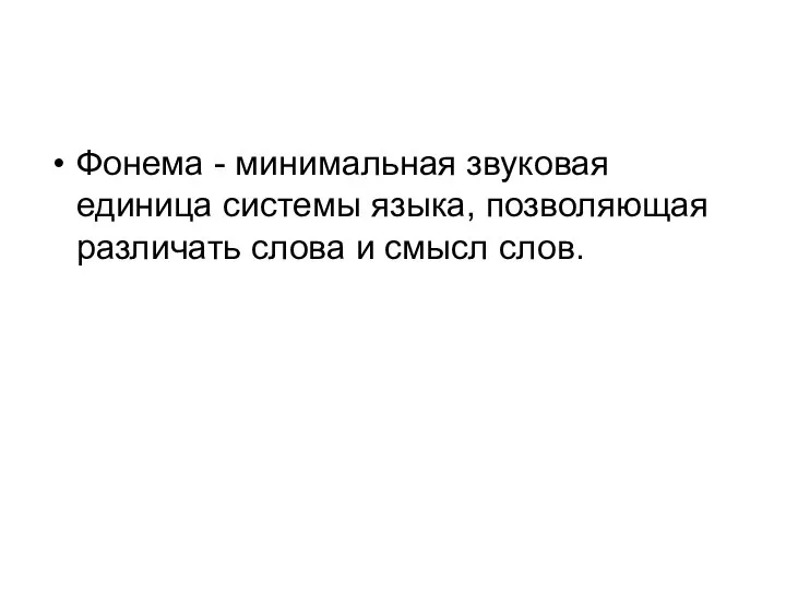 Фонема - минимальная звуковая единица системы языка, позволяющая различать слова и смысл слов.