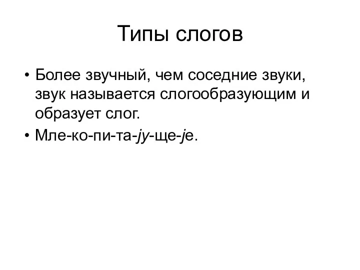 Типы слогов Более звучный, чем соседние звуки, звук называется слогообразующим и образует слог. Мле-ко-пи-та-jу-ще-jе.