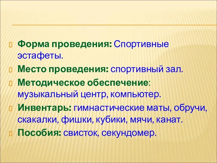 Форма проведения: Спортивные эстафеты. Место проведения: спортивный зал. Методическое обеспечение: музыкальный центр,