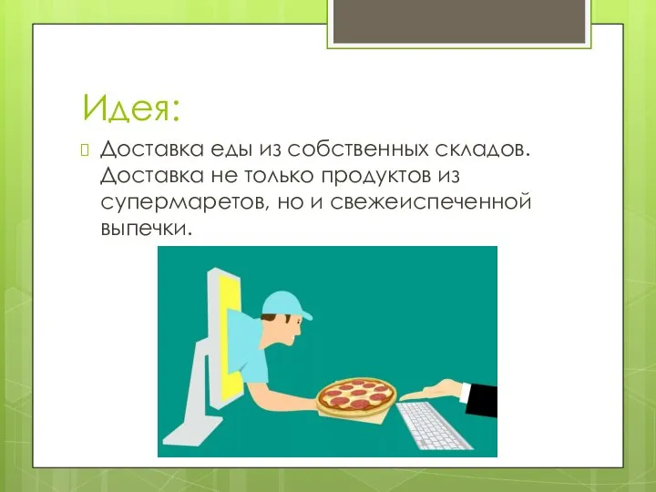 Идея: Доставка еды из собственных складов. Доставка не только продуктов из супермаретов, но и свежеиспеченной выпечки.