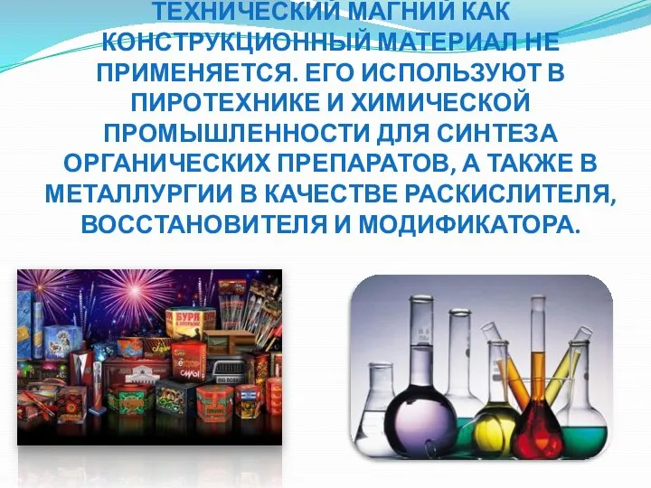 ИЗ-ЗА НИЗКИХ МЕХАНИЧЕСКИХ СВОЙСТВ ТЕХНИЧЕСКИЙ МАГНИЙ КАК КОНСТРУКЦИОННЫЙ МАТЕРИАЛ НЕ ПРИМЕНЯЕТСЯ. ЕГО