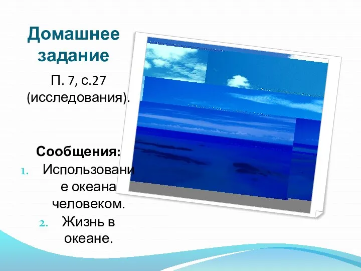 Домашнее задание П. 7, с.27 (исследования). Сообщения: Использование океана человеком. Жизнь в океане.