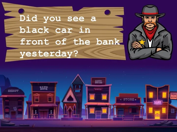 Did you see a black car in front of the bank yesterday?