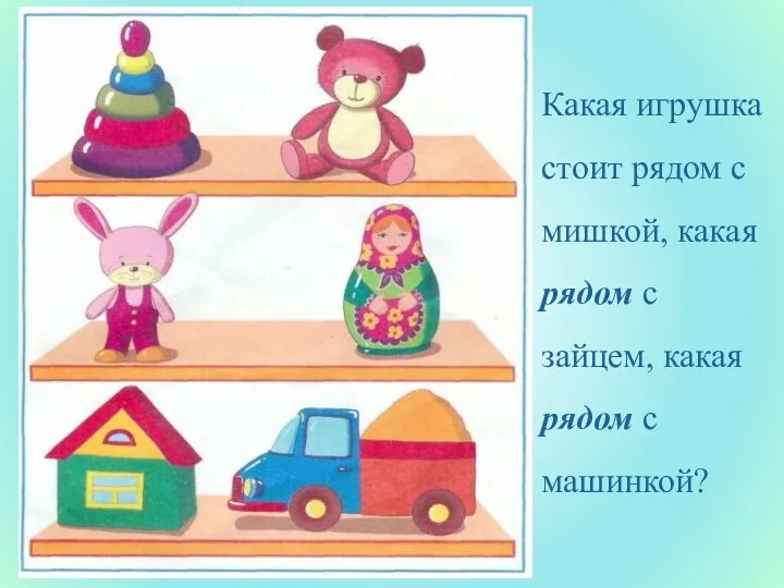 Какая игрушка стоит рядом с мишкой, какая рядом с зайцем, какая рядом с машинкой?