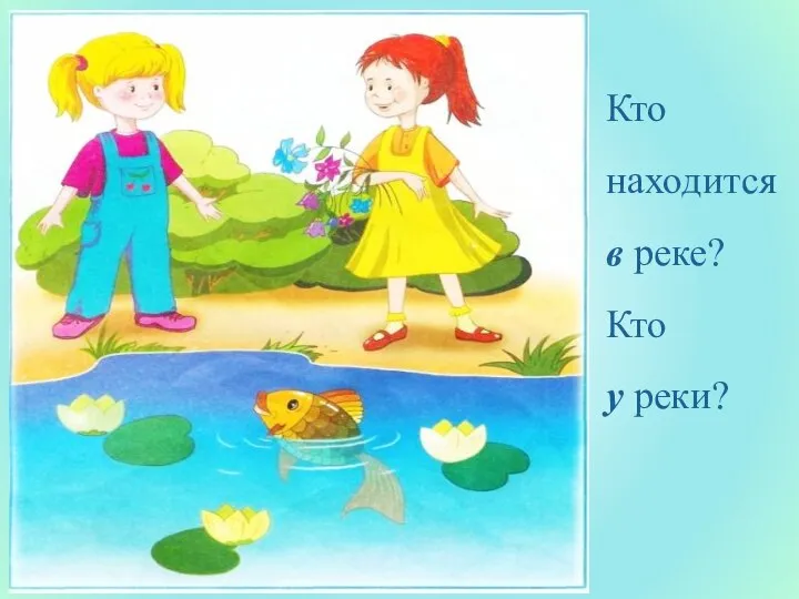 Кто находится в реке? Кто у реки?