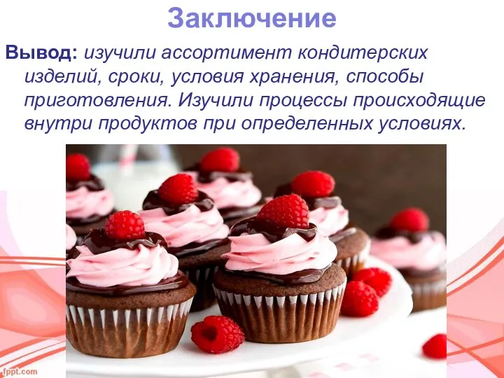 Заключение Вывод: изучили ассортимент кондитерских изделий, сроки, условия хранения, способы приготовления. Изучили
