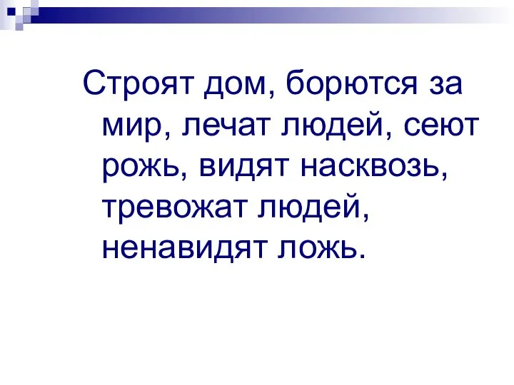 Строят дом, борются за мир, лечат людей, сеют рожь, видят насквозь, тревожат людей, ненавидят ложь.