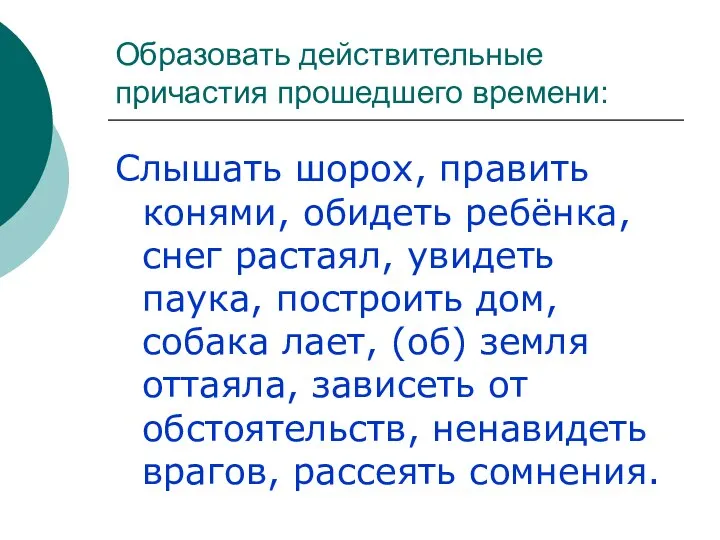 Образовать действительные причастия прошедшего времени: Слышать шорох, править конями, обидеть ребёнка, снег