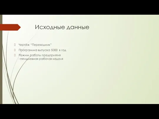 Исходные данные Чертёж “Переходник” Программа выпуска 5000 в год Режим работы предприятия –пятидневная рабочая неделя