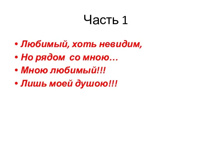 Часть 1 Любимый, хоть невидим, Но рядом со мною… Мною любимый!!! Лишь моей душою!!!