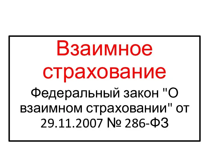 Взаимное страхование Федеральный закон "О взаимном страховании" от 29.11.2007 № 286-ФЗ