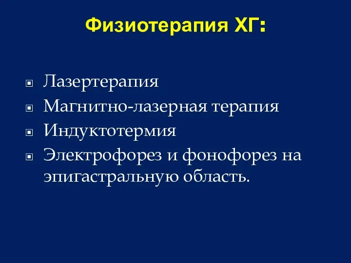 Физиотерапия ХГ: Лазертерапия Магнитно-лазерная терапия Индуктотермия Электрофорез и фонофорез на эпигастральную область.