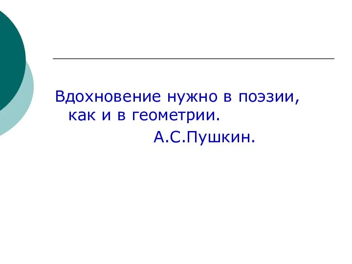 Вдохновение нужно в поэзии, как и в геометрии. А.С.Пушкин.