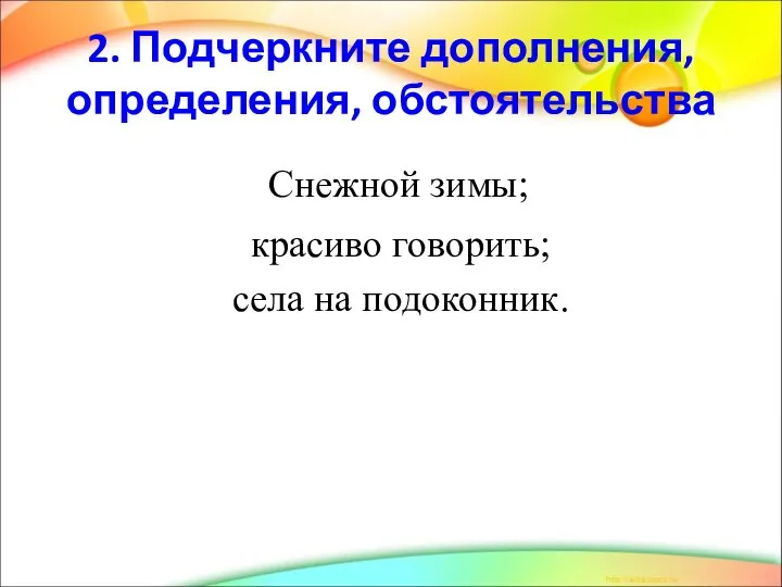 2. Подчеркните дополнения, определения, обстоятельства Снежной зимы; красиво говорить; села на подоконник.