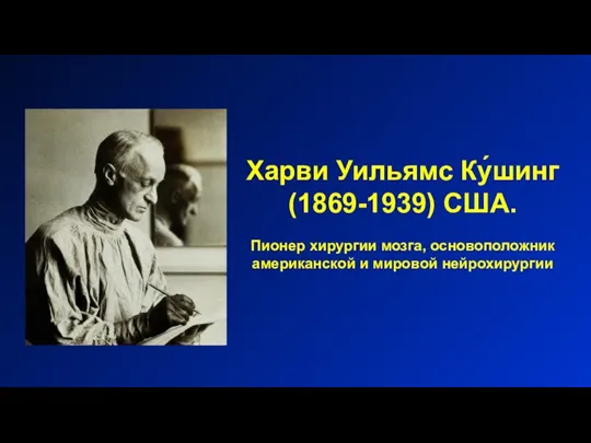 Харви Уильямс Ку́шинг (1869-1939) США. Пионер хирургии мозга, основоположник американской и мировой нейрохирургии