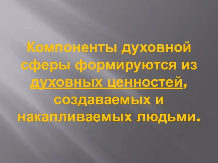 Компоненты духовной сферы формируются из духовных ценностей, создаваемых и накапливаемых людьми.