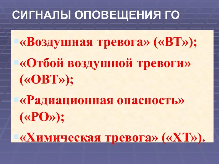 «Воздушная тревога» («ВТ»); «Отбой воздушной тревоги» («ОВТ»); «Радиационная опасность» («РО»); «Химическая тревога» («ХТ»). CИГНАЛЫ ОПОВЕЩЕНИЯ ГО