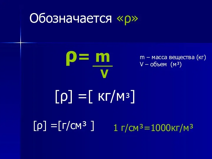 ρ= m V [ρ] =[ кг/м³] [ρ] =[г/см³ ] 1 г/см³=1000кг/м³ Обозначается