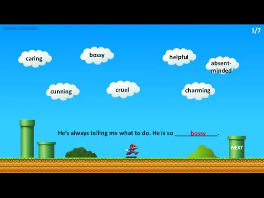 He’s always telling me what to do. He is so _____________. bossy www.vk.com/egppt NEXT 1/7