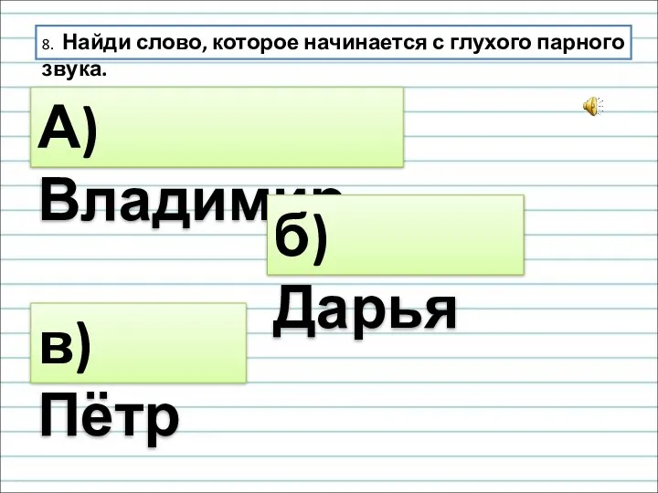 8. Найди слово, которое начинается с глухого парного звука. А) Владимир б) Дарья в) Пётр